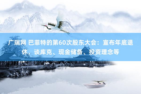 广瑞网 巴菲特的第60次股东大会：宣布年底退休，谈库克、现金储备、投资理念等