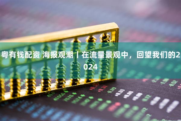 粤有钱配资 海报观潮丨在流量景观中，回望我们的2024