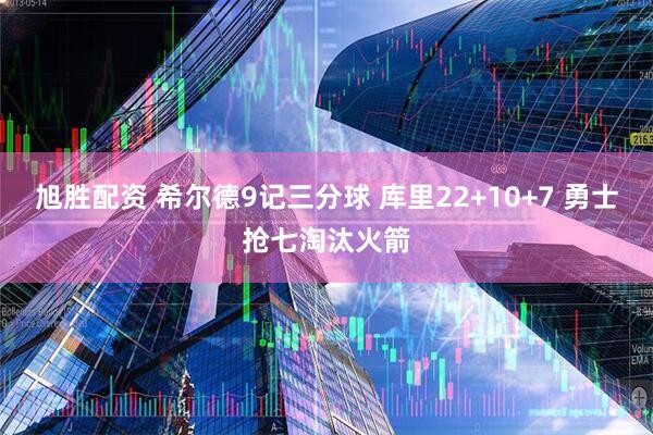旭胜配资 希尔德9记三分球 库里22+10+7 勇士抢七淘汰火箭