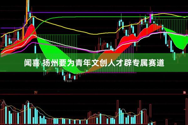 闻喜 扬州要为青年文创人才辟专属赛道
