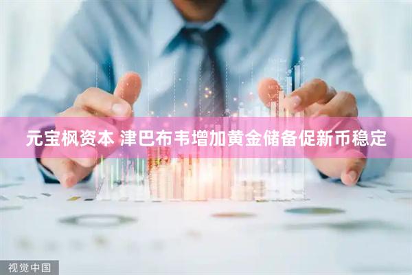 元宝枫资本 津巴布韦增加黄金储备促新币稳定