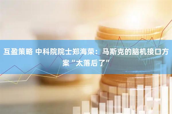 互盈策略 中科院院士郑海荣：马斯克的脑机接口方案“太落后了”