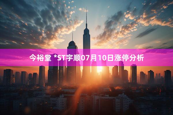 今裕堂 *ST宇顺07月10日涨停分析