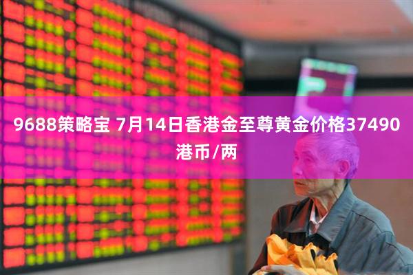 9688策略宝 7月14日香港金至尊黄金价格37490港币/两